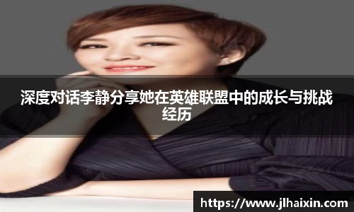 深度对话李静分享她在英雄联盟中的成长与挑战经历