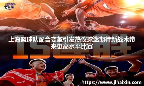上海篮球队配合变革引发热议球迷期待新战术带来更高水平比赛