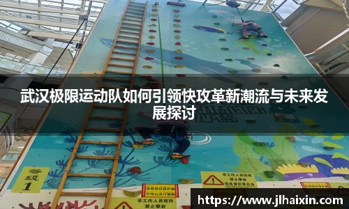 武汉极限运动队如何引领快攻革新潮流与未来发展探讨