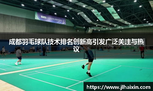 成都羽毛球队技术排名创新高引发广泛关注与热议