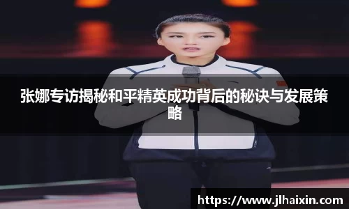 张娜专访揭秘和平精英成功背后的秘诀与发展策略