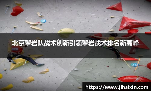北京攀岩队战术创新引领攀岩战术排名新高峰