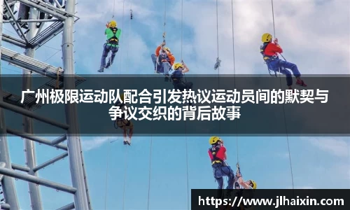 广州极限运动队配合引发热议运动员间的默契与争议交织的背后故事