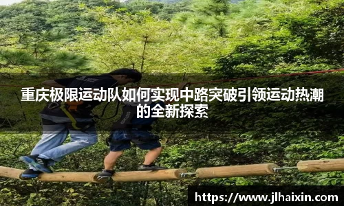 重庆极限运动队如何实现中路突破引领运动热潮的全新探索