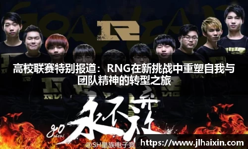 高校联赛特别报道：RNG在新挑战中重塑自我与团队精神的转型之旅