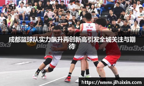 成都篮球队实力飙升再创新高引发全城关注与期待