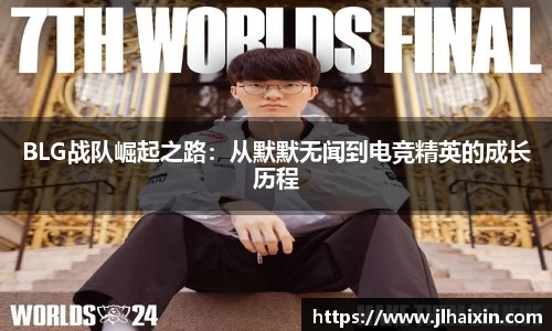 BLG战队崛起之路：从默默无闻到电竞精英的成长历程