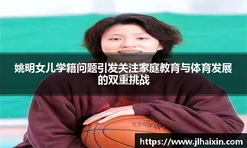 姚明女儿学籍问题引发关注家庭教育与体育发展的双重挑战