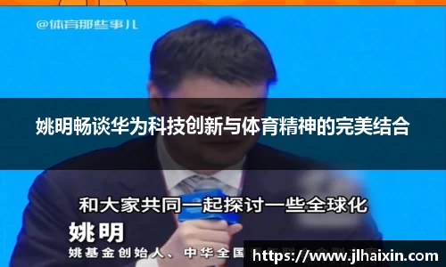 姚明畅谈华为科技创新与体育精神的完美结合