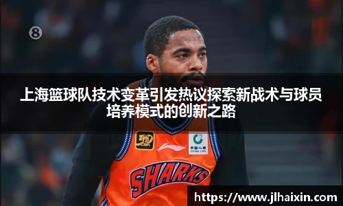 上海篮球队技术变革引发热议探索新战术与球员培养模式的创新之路