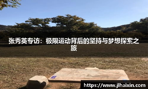 张秀英专访：极限运动背后的坚持与梦想探索之旅
