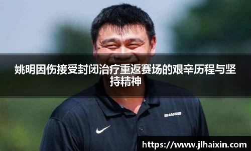 姚明因伤接受封闭治疗重返赛场的艰辛历程与坚持精神