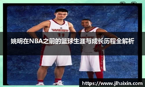 姚明在NBA之前的篮球生涯与成长历程全解析