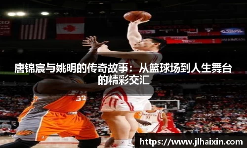 唐锦宸与姚明的传奇故事：从篮球场到人生舞台的精彩交汇