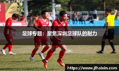 足球专题：聚焦深圳足球队的耐力
