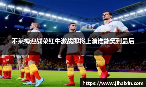 不莱梅迎战菜红牛激战即将上演谁能笑到最后