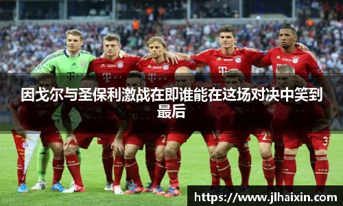 因戈尔与圣保利激战在即谁能在这场对决中笑到最后