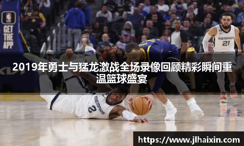 2019年勇士与猛龙激战全场录像回顾精彩瞬间重温篮球盛宴