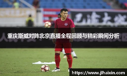 重庆斯威对阵北京直播全程回顾与精彩瞬间分析