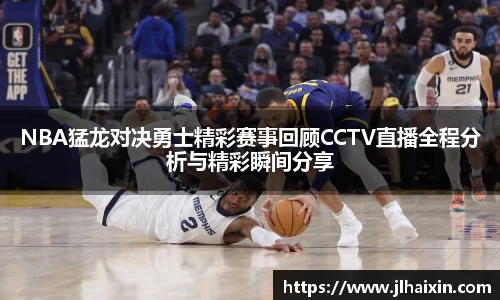 NBA猛龙对决勇士精彩赛事回顾CCTV直播全程分析与精彩瞬间分享