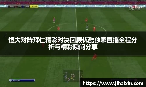 恒大对阵拜仁精彩对决回顾优酷独家直播全程分析与精彩瞬间分享
