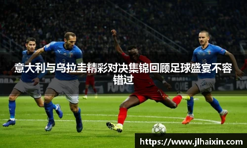 意大利与乌拉圭精彩对决集锦回顾足球盛宴不容错过