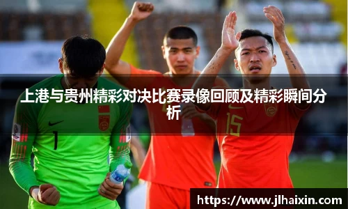 上港与贵州精彩对决比赛录像回顾及精彩瞬间分析