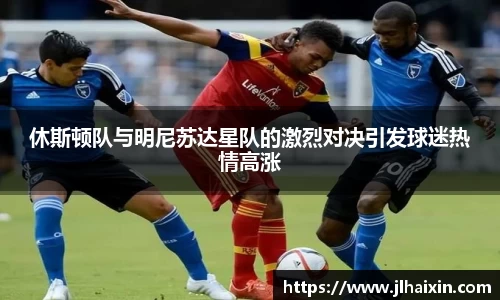 休斯顿队与明尼苏达星队的激烈对决引发球迷热情高涨