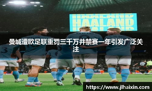 曼城遭欧足联重罚三千万并禁赛一年引发广泛关注
