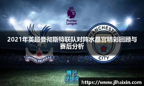 2021年英超曼彻斯特联队对阵水晶宫精彩回顾与赛后分析