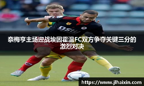 奈梅亨主场迎战埃因霍温FC双方争夺关键三分的激烈对决