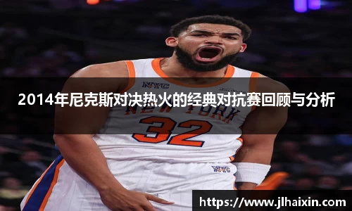 2014年尼克斯对决热火的经典对抗赛回顾与分析