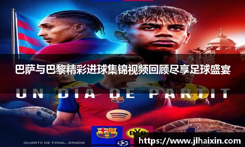 巴萨与巴黎精彩进球集锦视频回顾尽享足球盛宴