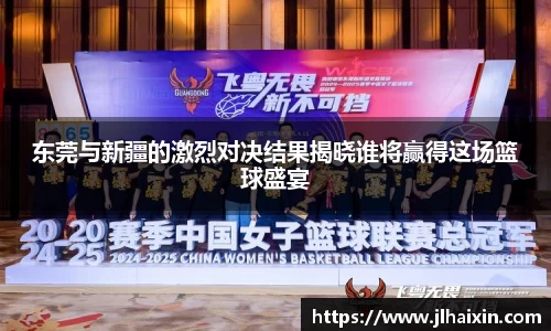东莞与新疆的激烈对决结果揭晓谁将赢得这场篮球盛宴