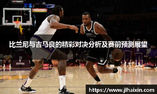 比兰尼与吉马良的精彩对决分析及赛前预测展望