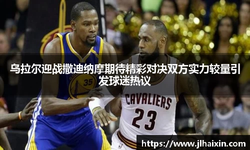 乌拉尔迎战撒迪纳摩期待精彩对决双方实力较量引发球迷热议
