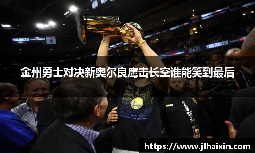 金州勇士对决新奥尔良鹰击长空谁能笑到最后