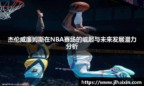 杰伦威廉姆斯在NBA赛场的崛起与未来发展潜力分析