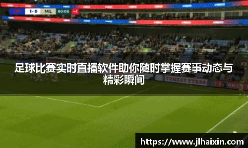 足球比赛实时直播软件助你随时掌握赛事动态与精彩瞬间