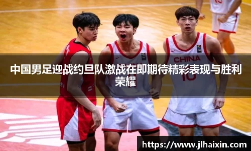 中国男足迎战约旦队激战在即期待精彩表现与胜利荣耀